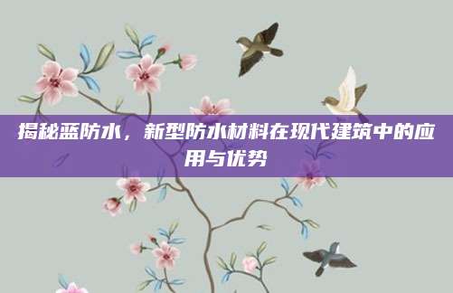 揭秘蓝防水，新型防水材料在现代建筑中的应用与优势