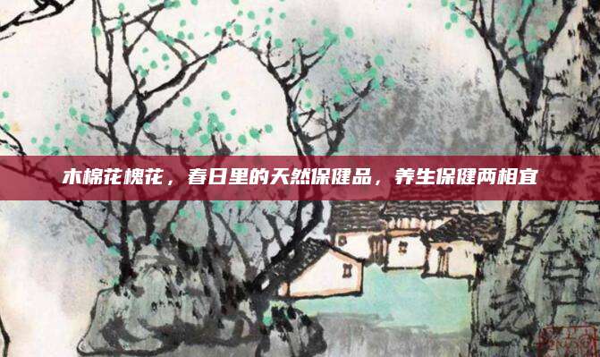 木棉花槐花，春日里的天然保健品，养生保健两相宜