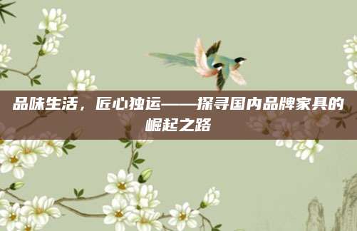 品味生活，匠心独运——探寻国内品牌家具的崛起之路