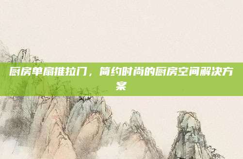 厨房单扇推拉门，简约时尚的厨房空间解决方案