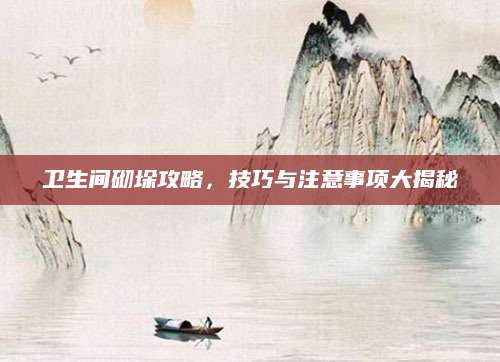 卫生间砌垛攻略，技巧与注意事项大揭秘
