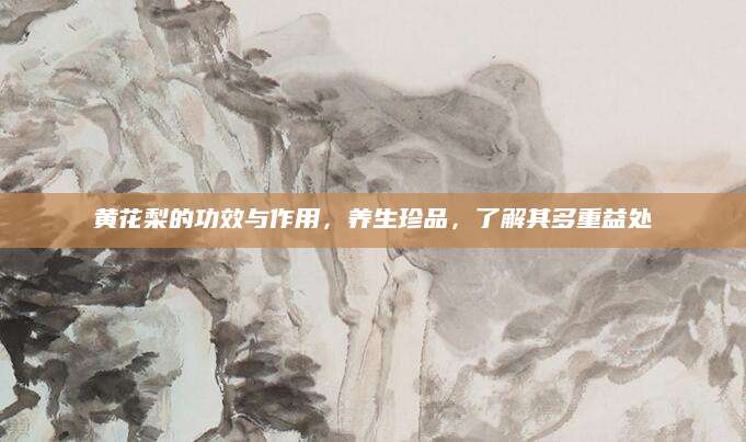 黄花梨的功效与作用，养生珍品，了解其多重益处