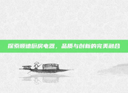 探索顺德厨房电器，品质与创新的完美融合