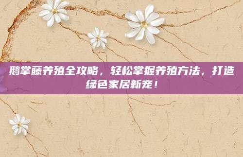 鹅掌藤养殖全攻略，轻松掌握养殖方法，打造绿色家居新宠！