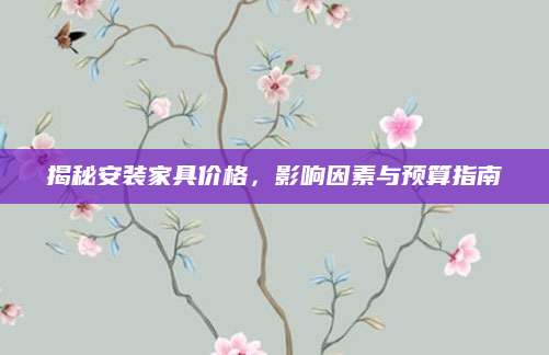 揭秘安装家具价格，影响因素与预算指南