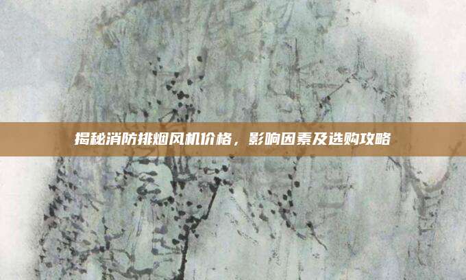 揭秘消防排烟风机价格，影响因素及选购攻略