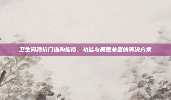 卫生间蹲坑门选购指南，功能与美观兼备的解决方案