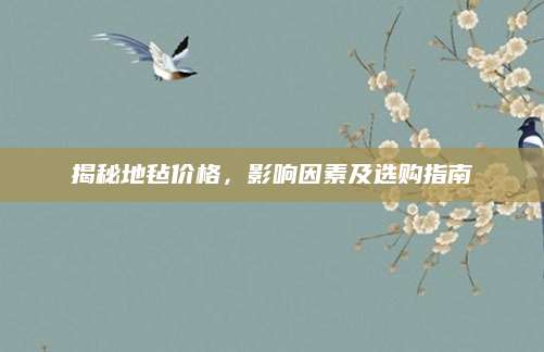 揭秘地毡价格，影响因素及选购指南