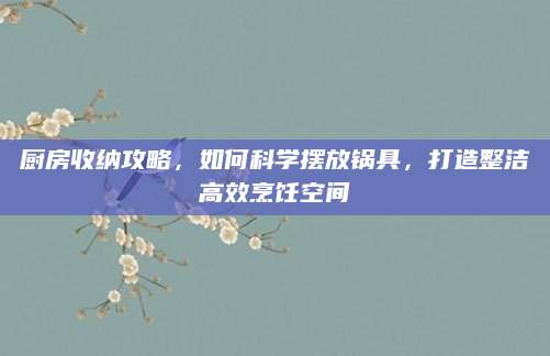 厨房收纳攻略，如何科学摆放锅具，打造整洁高效烹饪空间