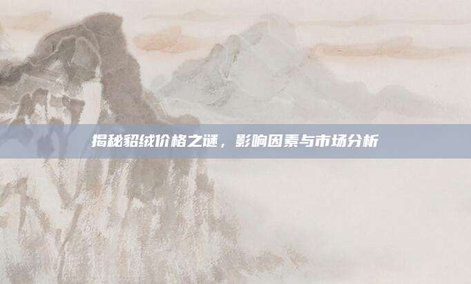 揭秘貂绒价格之谜，影响因素与市场分析