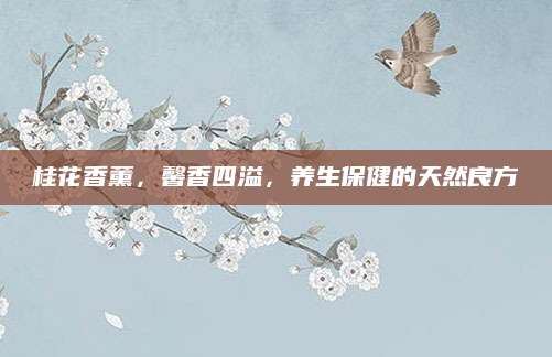 桂花香薰，馨香四溢，养生保健的天然良方