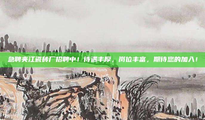 急聘夹江瓷砖厂招聘中！待遇丰厚，岗位丰富，期待您的加入！