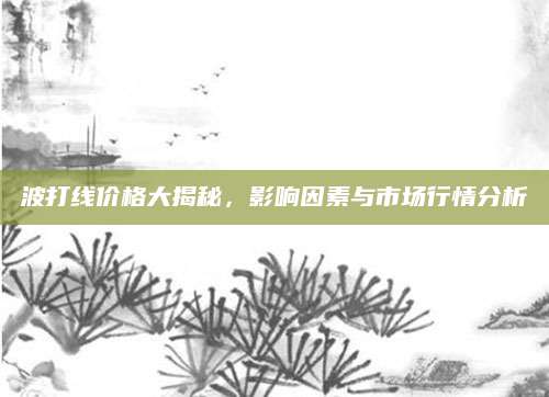 波打线价格大揭秘，影响因素与市场行情分析