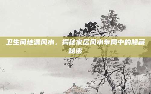 卫生间地漏风水，揭秘家居风水布局中的隐藏秘密