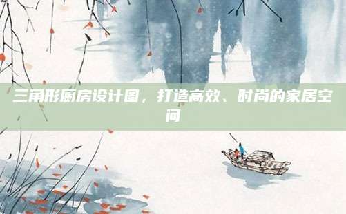 三角形厨房设计图，打造高效、时尚的家居空间