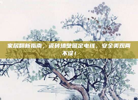 家居翻新指南，瓷砖墙壁固定电线，安全美观两不误！