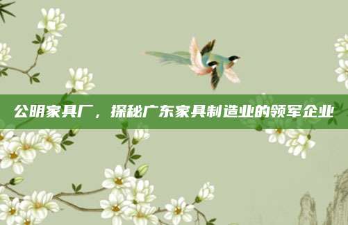 公明家具厂，探秘广东家具制造业的领军企业
