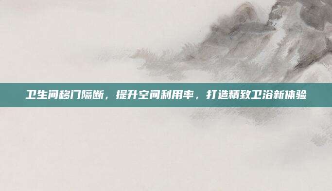 卫生间移门隔断，提升空间利用率，打造精致卫浴新体验
