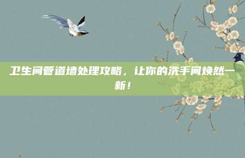 卫生间管道墙处理攻略，让你的洗手间焕然一新！
