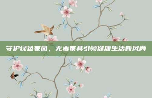 守护绿色家园，无毒家具引领健康生活新风尚