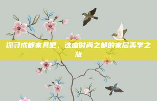 探寻成都家具吧，这座时尚之都的家居美学之旅