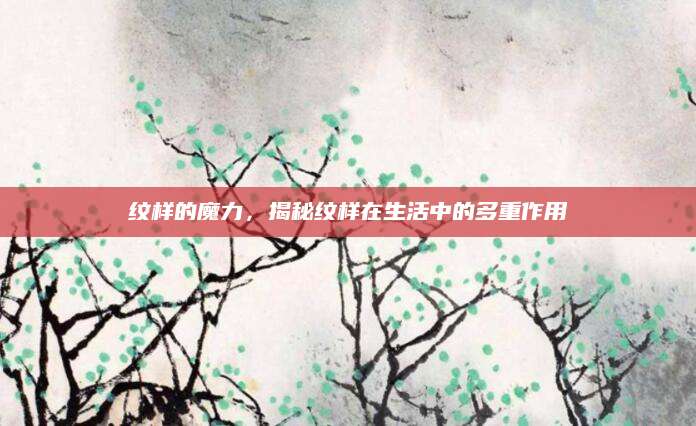 纹样的魔力，揭秘纹样在生活中的多重作用