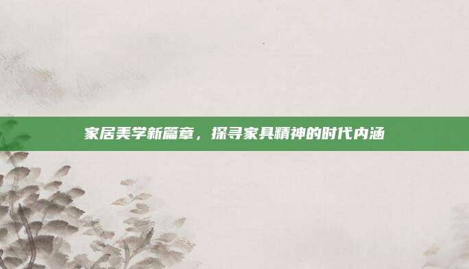 家居美学新篇章，探寻家具精神的时代内涵