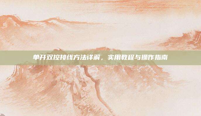 单开双控接线方法详解，实用教程与操作指南