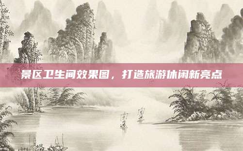 景区卫生间效果图，打造旅游休闲新亮点
