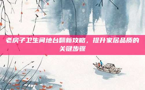 老房子卫生间地台翻新攻略，提升家居品质的关键步骤
