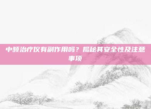 中频治疗仪有副作用吗？揭秘其安全性及注意事项