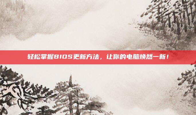 轻松掌握BIOS更新方法，让你的电脑焕然一新！
