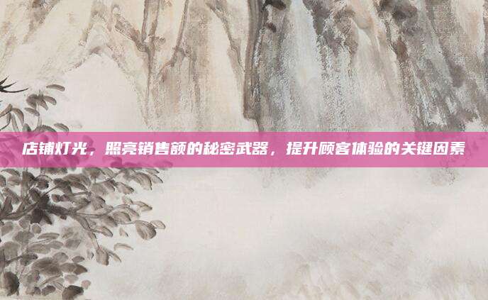 店铺灯光，照亮销售额的秘密武器，提升顾客体验的关键因素