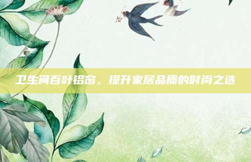 卫生间百叶铝窗，提升家居品质的时尚之选