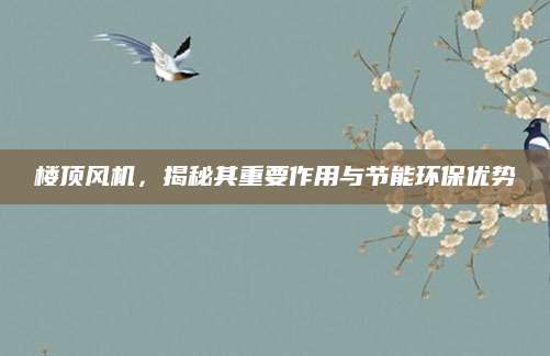 楼顶风机，揭秘其重要作用与节能环保优势