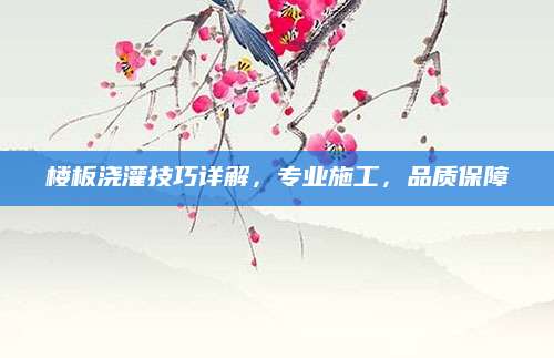 楼板浇灌技巧详解，专业施工，品质保障