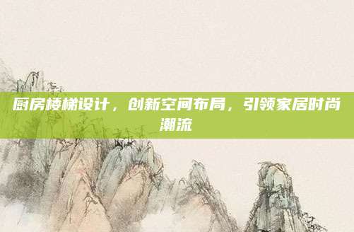 厨房楼梯设计，创新空间布局，引领家居时尚潮流