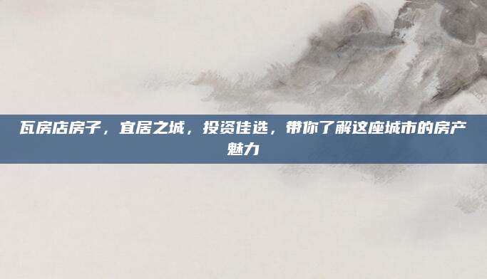 瓦房店房子，宜居之城，投资佳选，带你了解这座城市的房产魅力