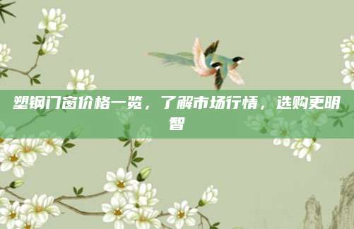 塑钢门窗价格一览，了解市场行情，选购更明智