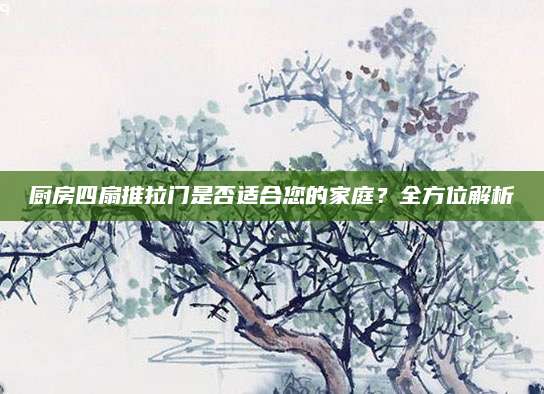 厨房四扇推拉门是否适合您的家庭？全方位解析