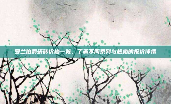 罗兰伯爵瓷砖价格一览，了解不同系列与规格的报价详情