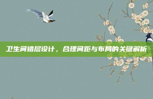 卫生间错层设计，合理间距与布局的关键解析