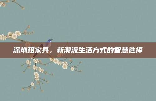 深圳租家具，新潮流生活方式的智慧选择