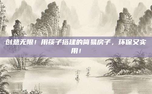 创意无限！用筷子搭建的简易房子，环保又实用！