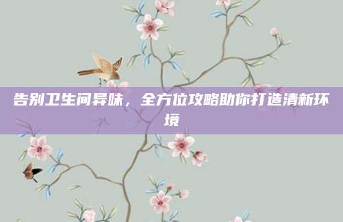 告别卫生间异味，全方位攻略助你打造清新环境