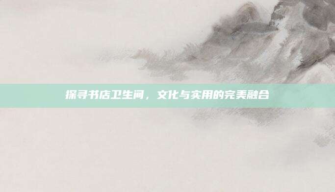 探寻书店卫生间，文化与实用的完美融合