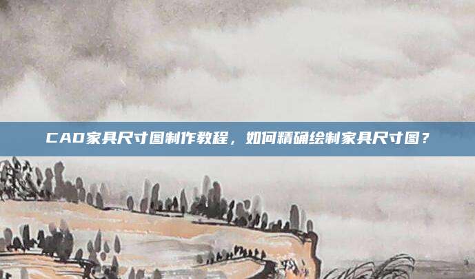 CAD家具尺寸图制作教程，如何精确绘制家具尺寸图？
