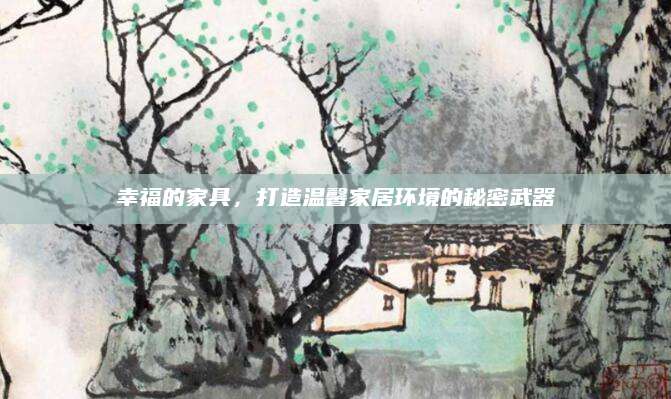 幸福的家具，打造温馨家居环境的秘密武器