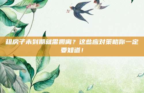 租房子未到期就需搬离？这些应对策略你一定要知道！