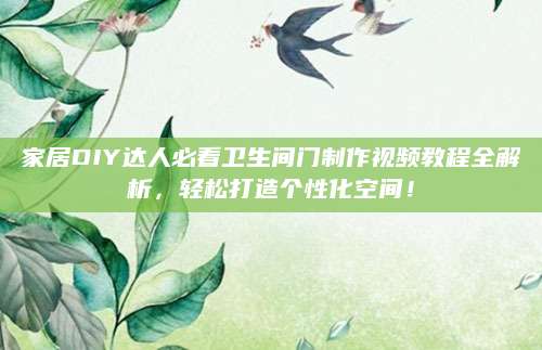 家居DIY达人必看卫生间门制作视频教程全解析，轻松打造个性化空间！